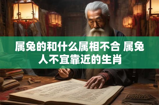 属兔的和什么属相不合 属兔人不宜靠近的生肖