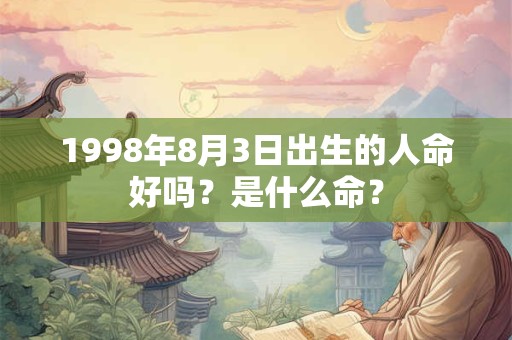 1998年8月3日出生的人命好吗？是什么命？