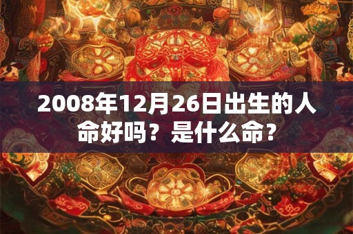 2008年12月26日出生的人命好吗？是什么命？