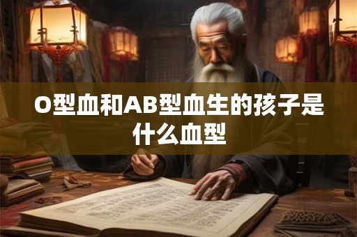O型血和AB型血生的孩子是什么血型