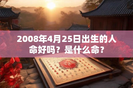 2008年4月25日出生的人命好吗？是什么命？