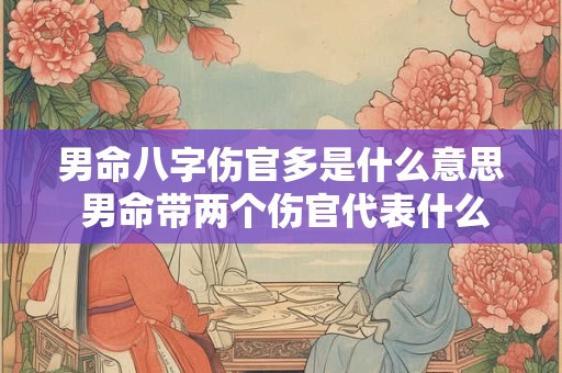 男命八字伤官多是什么意思 男命带两个伤官代表什么