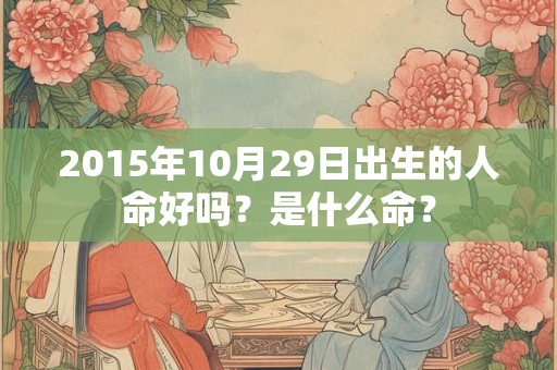 2015年10月29日出生的人命好吗？是什么命？