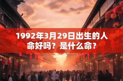 1992年3月29日出生的人命好吗？是什么命？