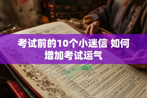 考试前的10个小迷信 如何增加考试运气 考试前的10个小迷信 如何增加考试运气