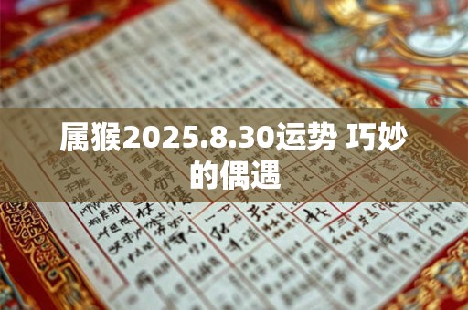 属猴2025.8.30运势 巧妙的偶遇