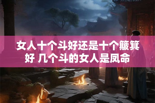 女人十个斗好还是十个簸箕好 几个斗的女人是凤命