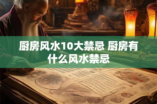 厨房风水10大禁忌 厨房有什么风水禁忌