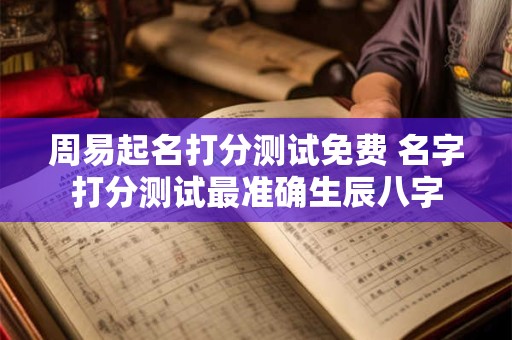 周易起名打分测试免费 名字打分测试最准确生辰八字