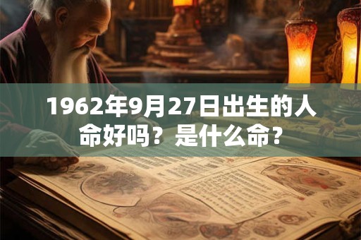 1962年9月27日出生的人命好吗？是什么命？
