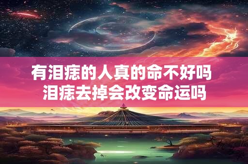 有泪痣的人真的命不好吗 泪痣去掉会改变命运吗