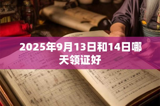 2025年9月13日和14日哪天领证好
