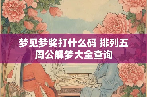 梦见梦奖打什么码 排列五周公解梦大全查询