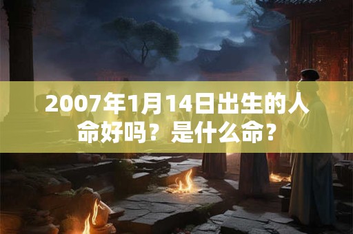 2007年1月14日出生的人命好吗？是什么命？