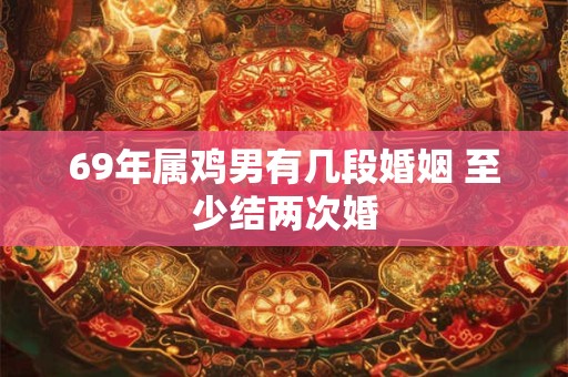 69年属鸡男有几段婚姻 至少结两次婚