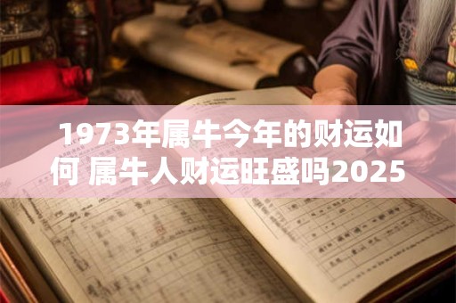1973年属牛今年的财运如何 属牛人财运旺盛吗2025年