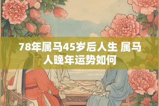 78年属马45岁后人生 属马人晚年运势如何