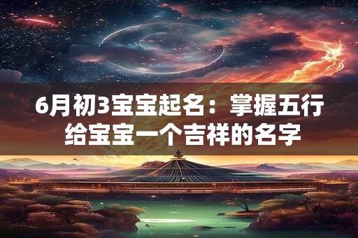 6月初3宝宝起名:掌握五行 给宝宝一个吉祥的名字 6月初3宝宝起名:掌握五行 给宝宝一个吉祥的名字