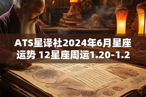 ATS星译社2024年6月星座运势 12星座周运1.20-1.26