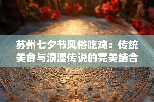 苏州七夕节风俗吃鸡：传统美食与浪漫传说的完美结合