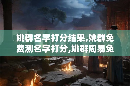 姚群名字打分结果,姚群免费测名字打分,姚群周易免费测名字打分