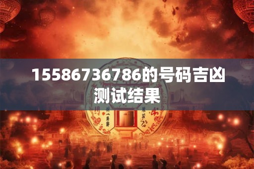 15586736786的号码吉凶测试结果