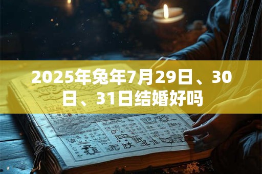 2025年兔年7月29日、30日、31日结婚好吗
