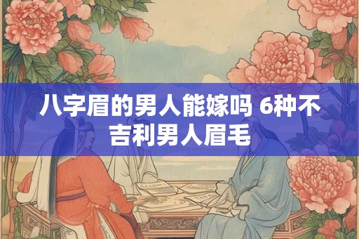 八字眉的男人能嫁吗 6种不吉利男人眉毛