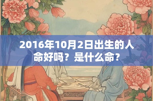 2016年10月2日出生的人命好吗？是什么命？