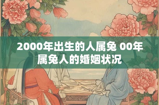 2000年出生的人属兔 00年属兔人的婚姻状况