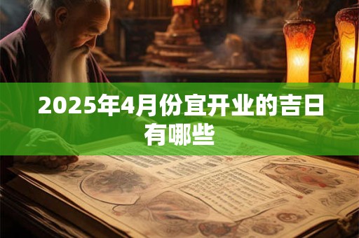 2025年4月份宜开业的吉日有哪些