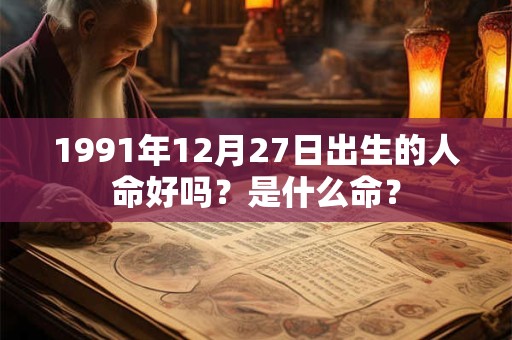 1991年12月27日出生的人命好吗？是什么命？