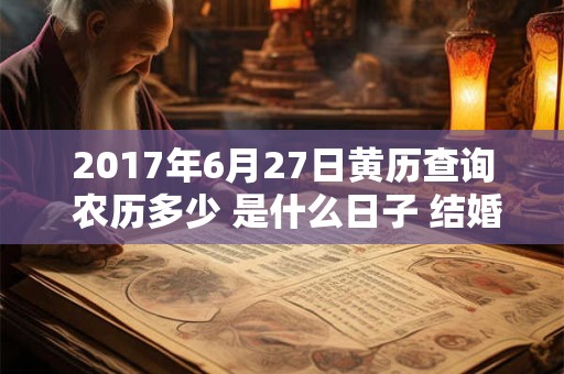 2017年6月27日黄历查询 农历多少 是什么日子 结婚吉时 2017年6月27日黄历查询 农历多少 是什么日子 结婚吉时