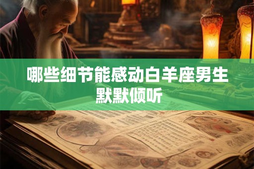哪些细节能感动白羊座男生 默默倾听