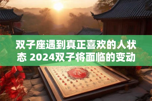 双子座遇到真正喜欢的人状态 2024双子将面临的变动
