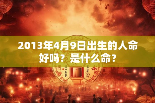 2013年4月9日出生的人命好吗？是什么命？