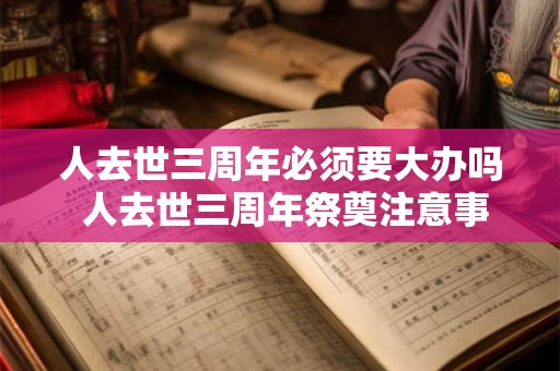人去世三周年必须要大办吗 人去世三周年祭奠注意事项