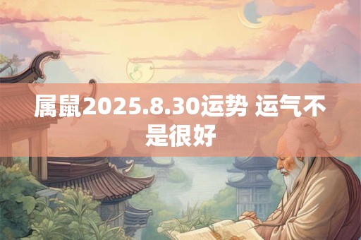 属鼠2025.8.30运势 运气不是很好