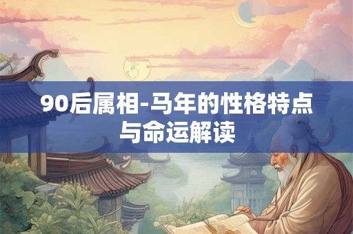 90后属相-马年的性格特点与命运解读
