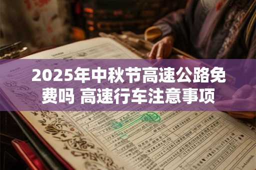 2025年中秋节高速公路免费吗 高速行车注意事项