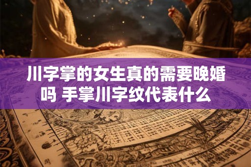 川字掌的女生真的需要晚婚吗 手掌川字纹代表什么