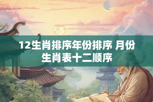 12生肖排序年份排序 月份生肖表十二顺序