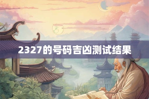 2327的号码吉凶测试结果