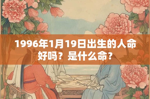 1996年1月19日出生的人命好吗？是什么命？