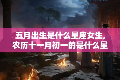 五月出生是什么星座女生,农历十一月初一的是什么星座