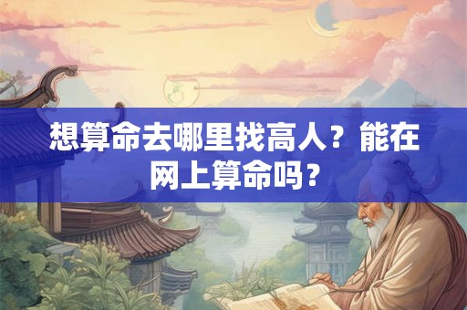 想算命去哪里找高人？能在网上算命吗？