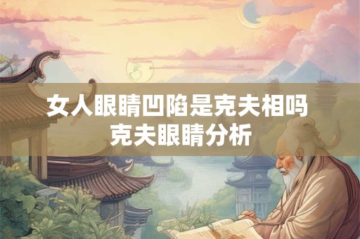 女人眼睛凹陷是克夫相吗 克夫眼睛分析