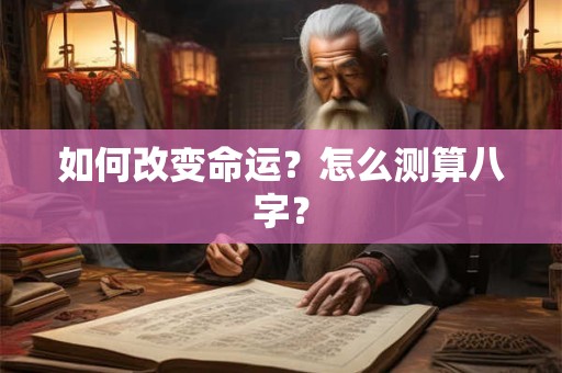 如何改变命运？怎么测算八字？