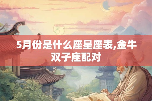 5月份是什么座星座表,金牛双子座配对