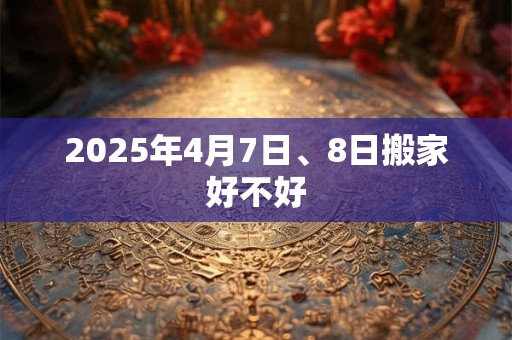 2025年4月7日、8日搬家好不好